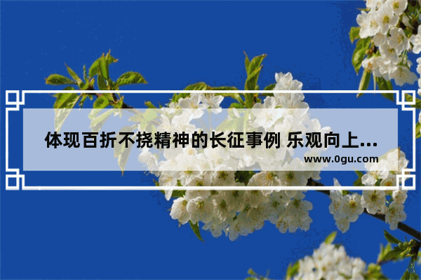 体现百折不挠精神的长征事例 乐观向上不畏难历史故事