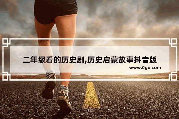二年级看的历史剧,历史启蒙故事抖音版