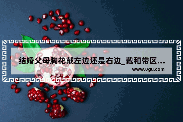 结婚父母胸花戴左边还是右边_戴和带区分小妙招