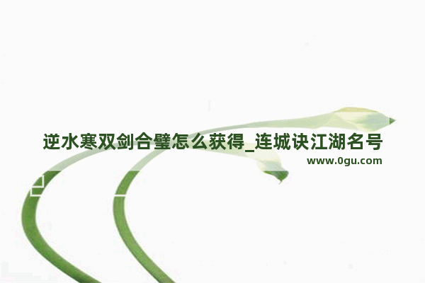 逆水寒双剑合璧怎么获得_连城诀江湖名号