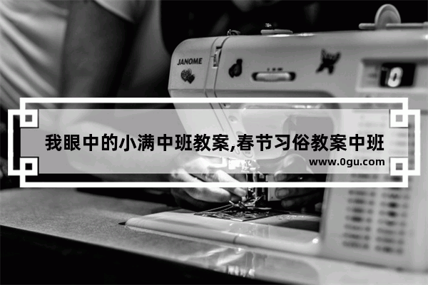 我眼中的小满中班教案,春节习俗教案中班