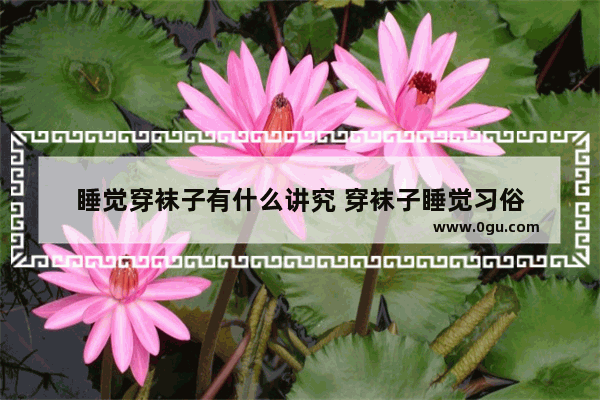 睡觉穿袜子有什么讲究 穿袜子睡觉习俗