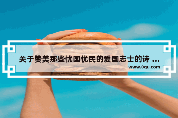 关于赞美那些忧国忧民的爱国志士的诗 历史人物写的爱国诗