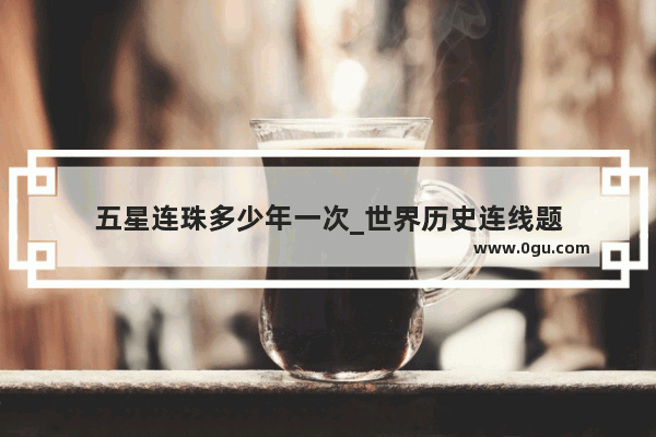 五星连珠多少年一次_世界历史连线题