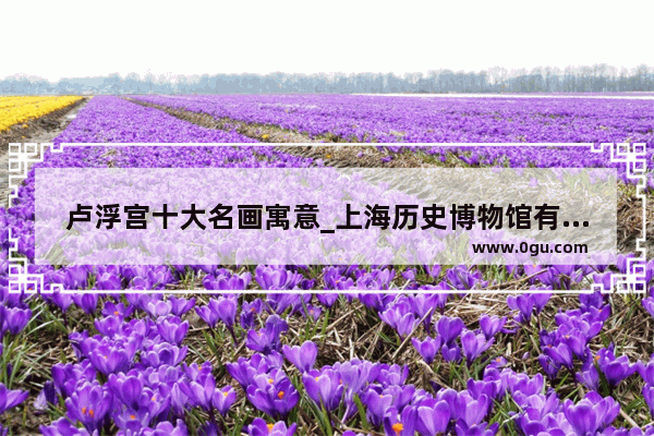 卢浮宫十大名画寓意_上海历史博物馆有哪些展览内容