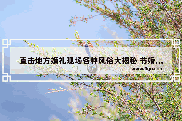 直击地方婚礼现场各种风俗大揭秘 节婚的习俗