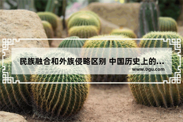 民族融合和外族侵略区别 中国历史上的三次外族入侵