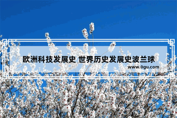 欧洲科技发展史 世界历史发展史波兰球