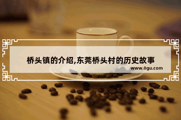 桥头镇的介绍,东莞桥头村的历史故事