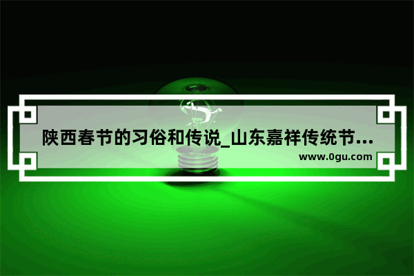 陕西春节的习俗和传说_山东嘉祥传统节日的风俗