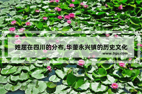 姓屈在四川的分布,华蓥永兴镇的历史文化