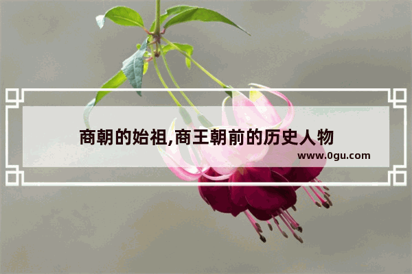 商朝的始祖,商王朝前的历史人物