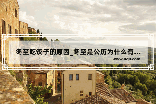 冬至吃饺子的原因_冬至是公历为什么有吃饺子的传统