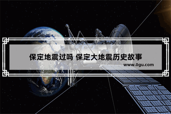 保定地震过吗 保定大地震历史故事