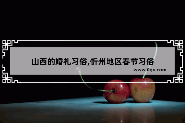 山西的婚礼习俗,忻州地区春节习俗
