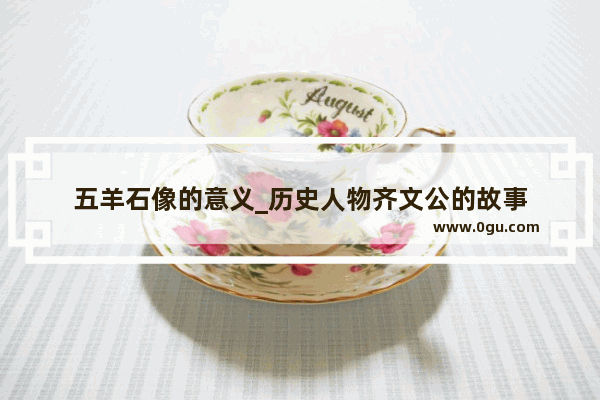 五羊石像的意义_历史人物齐文公的故事