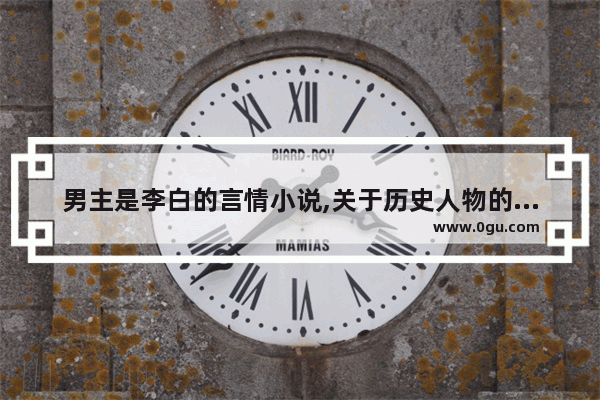 男主是李白的言情小说,关于历史人物的小说言情