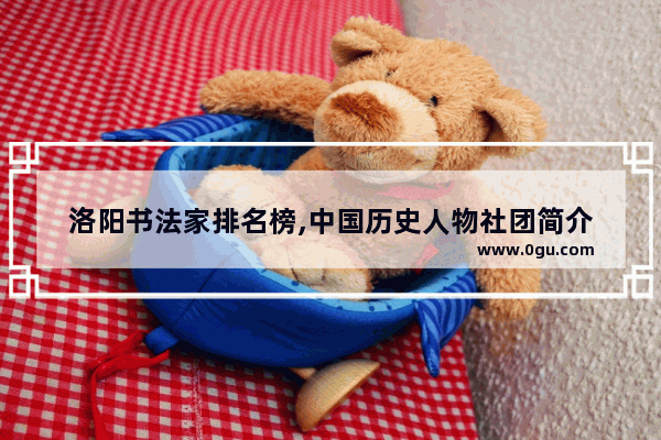 洛阳书法家排名榜,中国历史人物社团简介
