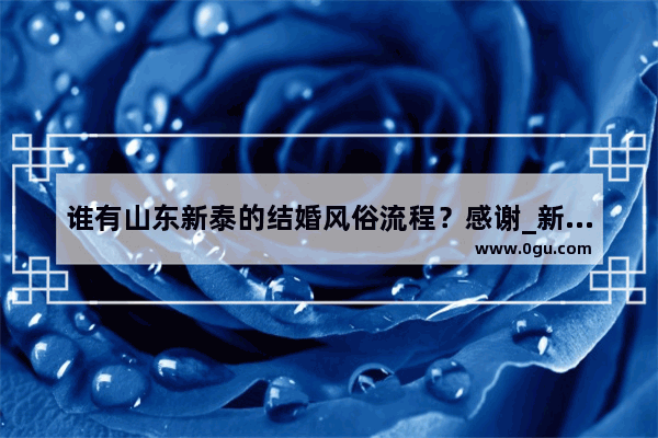 谁有山东新泰的结婚风俗流程？感谢_新泰订婚习俗