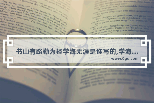 书山有路勤为径学海无涯是谁写的,学海无涯的历史人物