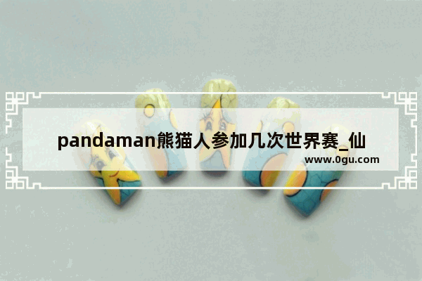 pandaman熊猫人参加几次世界赛_仙侠剧里为什么没有熊猫