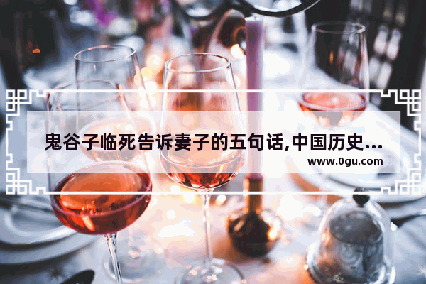 鬼谷子临死告诉妻子的五句话,中国历史忠告大全在线阅读