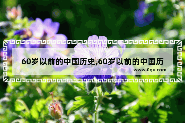 60岁以前的中国历史,60岁以前的中国历史