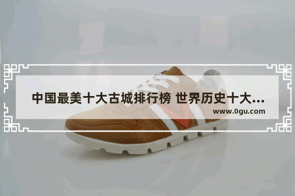 中国最美十大古城排行榜 世界历史十大繁华古城