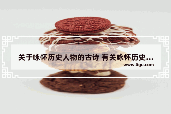 关于咏怀历史人物的古诗 有关咏怀历史人物的古诗