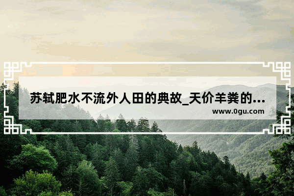 苏轼肥水不流外人田的典故_天价羊粪的传奇故事