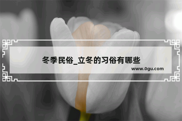 冬季民俗_立冬的习俗有哪些