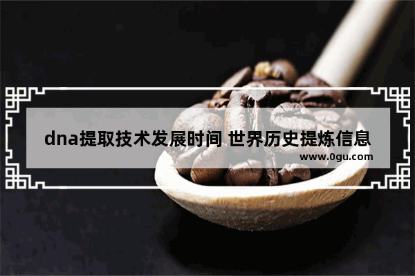 dna提取技术发展时间 世界历史提炼信息