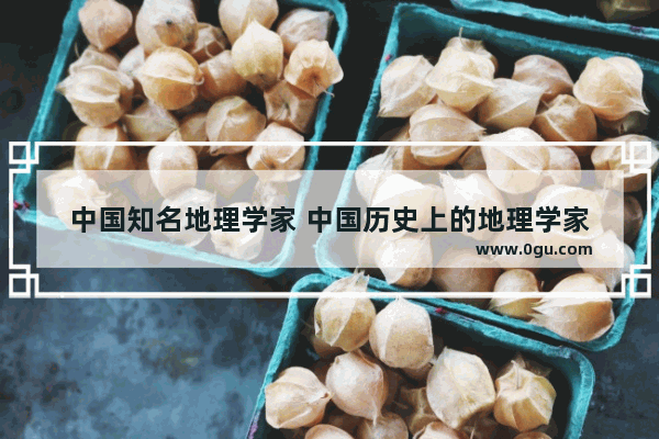 中国知名地理学家 中国历史上的地理学家