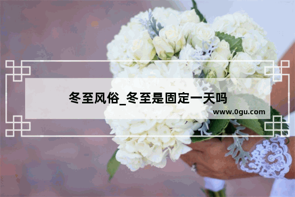 冬至风俗_冬至是固定一天吗