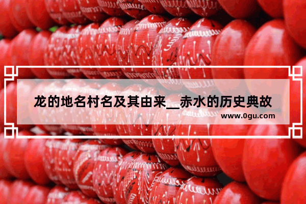 龙的地名村名及其由来__赤水的历史典故