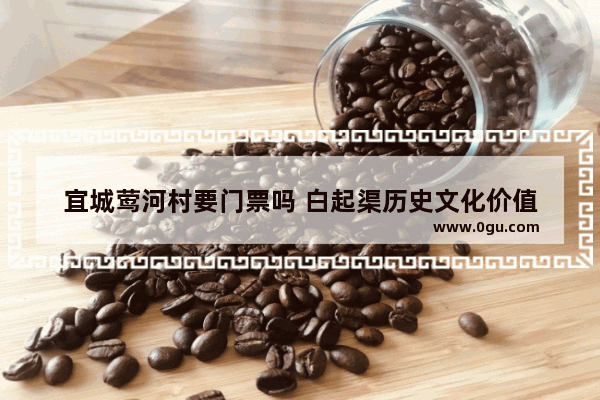 宜城莺河村要门票吗 白起渠历史文化价值