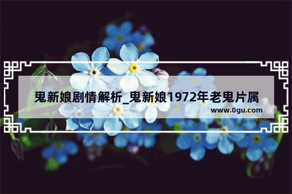 鬼新娘剧情解析_鬼新娘1972年老鬼片属于什么类型