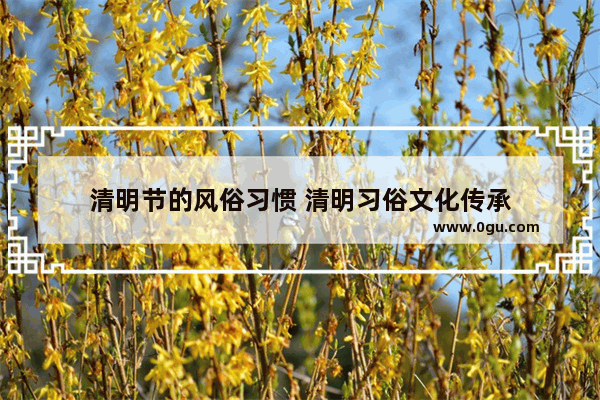 清明节的风俗习惯 清明习俗文化传承