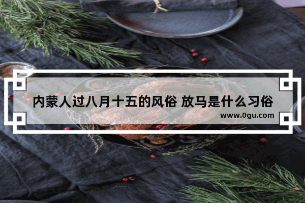 内蒙人过八月十五的风俗 放马是什么习俗