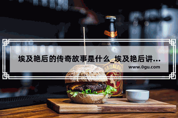 埃及艳后的传奇故事是什么_埃及艳后讲述了帝王几段婚