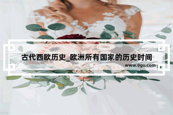 古代西欧历史_欧洲所有国家的历史时间