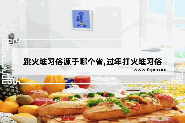 跳火堆习俗源于哪个省,过年打火堆习俗