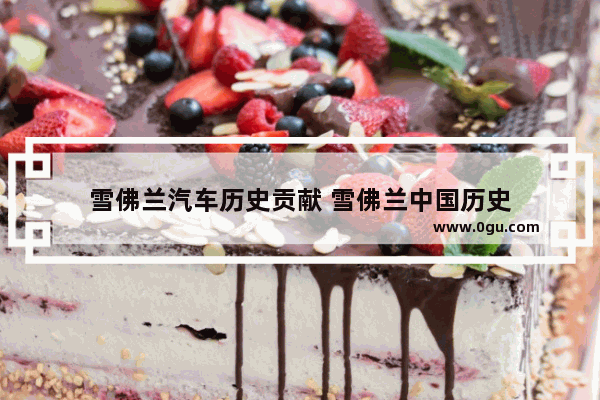 雪佛兰汽车历史贡献 雪佛兰中国历史