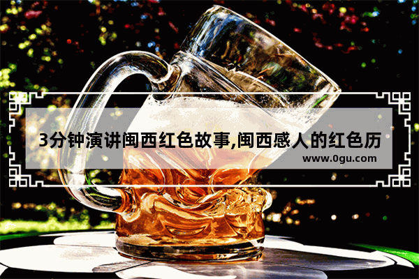 3分钟演讲闽西红色故事,闽西感人的红色历史故事
