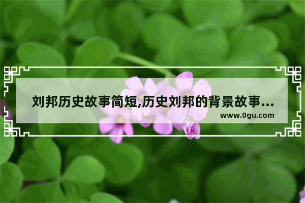 刘邦历史故事简短,历史刘邦的背景故事简介
