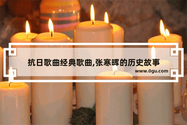 抗日歌曲经典歌曲,张寒晖的历史故事