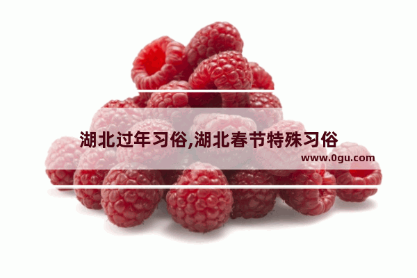 湖北过年习俗,湖北春节特殊习俗