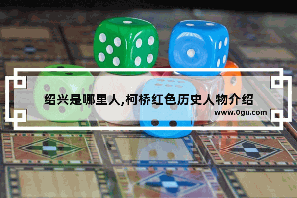 绍兴是哪里人,柯桥红色历史人物介绍