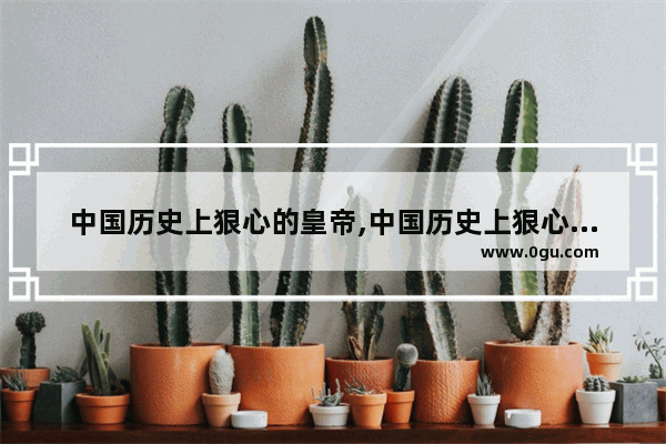 中国历史上狠心的皇帝,中国历史上狠心的皇帝