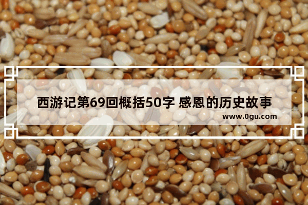 西游记第69回概括50字 感恩的历史故事50字